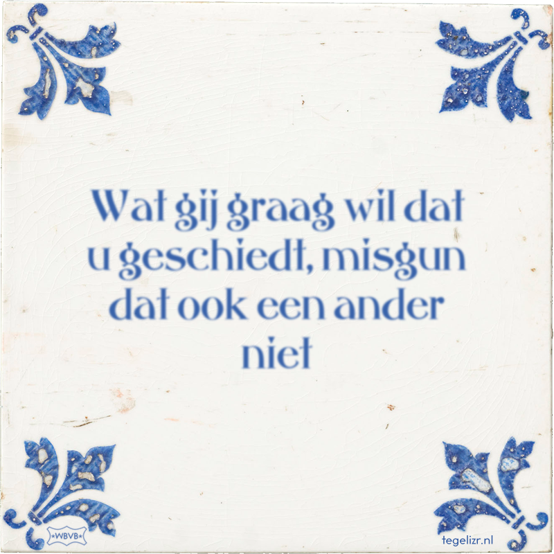 Wat gij graag wil dat u geschiedt, misgun dat ook een ander niet - Online tegeltjes bakken