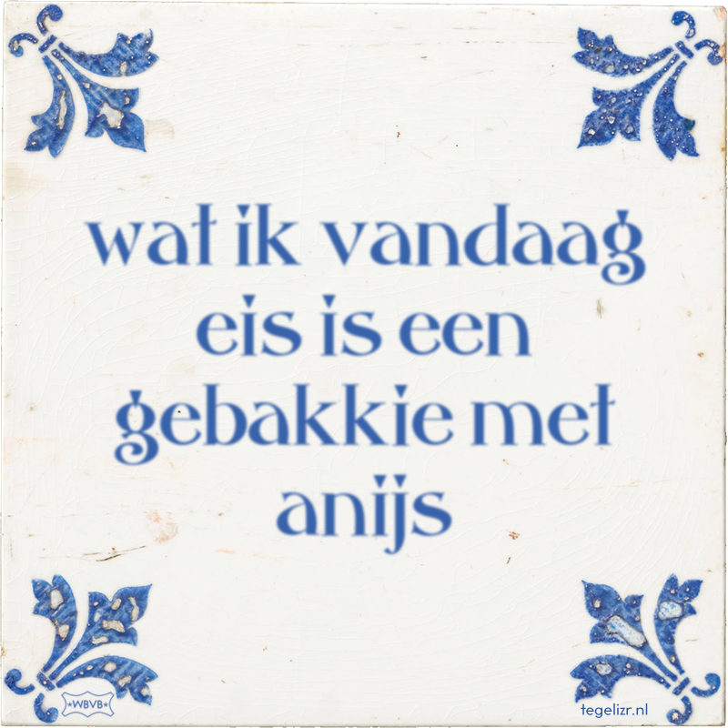 wat ik vandaag eis is een gebakkie met anijs - Online tegeltjes bakken