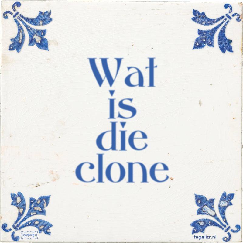 Wat is die clone - Online tegeltjes bakken