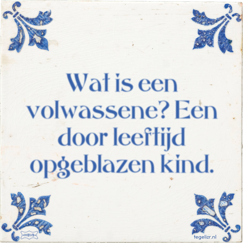 Wat is een volwassene? Een door leeftijd opgeblazen kind. - Online tegeltjes bakken