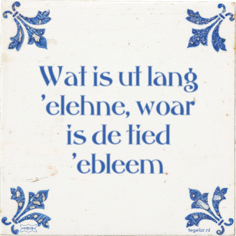 Wat is ut lang 'elehne, woar is de tied 'ebleem - Online tegeltjes bakken