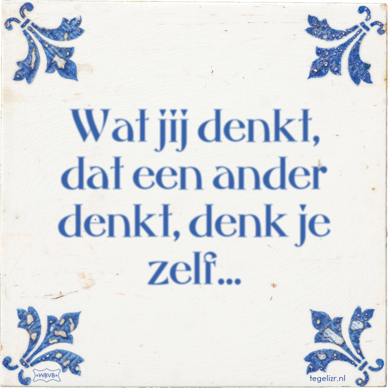 Wat jij denkt, dat een ander denkt, denk je zelf… - Online tegeltjes bakken
