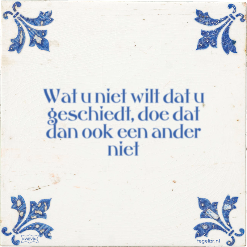 Wat u niet wilt dat u geschiedt, doe dat dan ook een ander niet - Online tegeltjes bakken