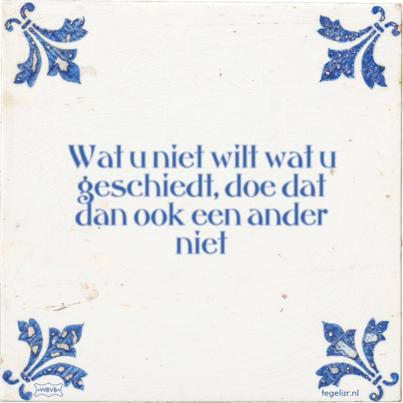 Wat u niet wilt wat u geschiedt, doe dat dan ook een ander niet - Online tegeltjes bakken