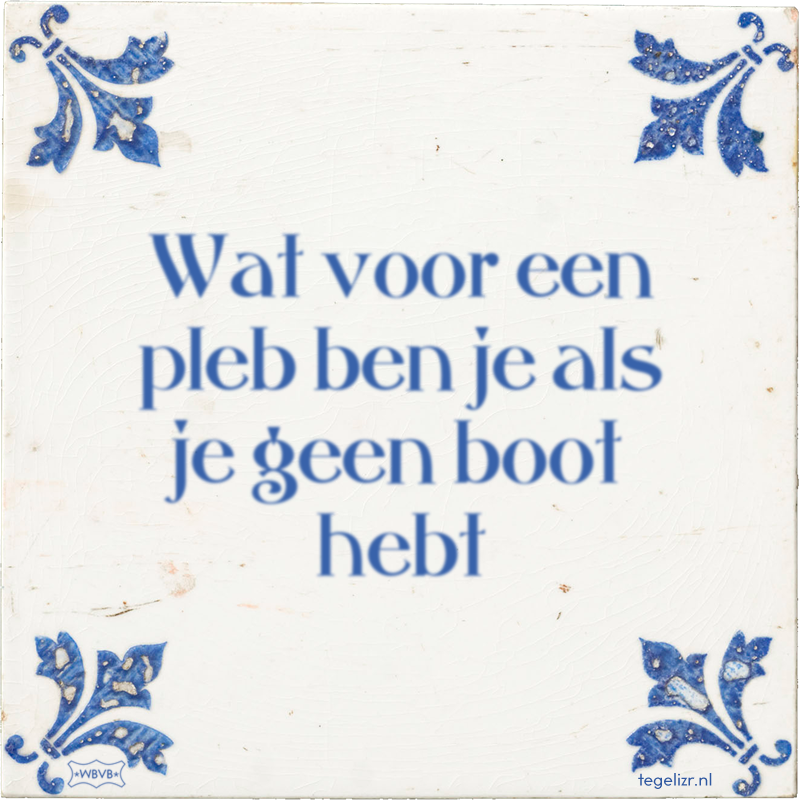 Wat voor een pleb ben je als je geen boot hebt - Online tegeltjes bakken