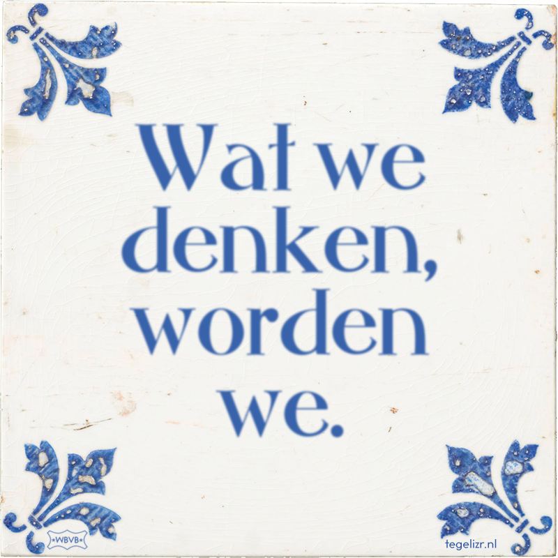 Wat we denken, worden we. - Online tegeltjes bakken