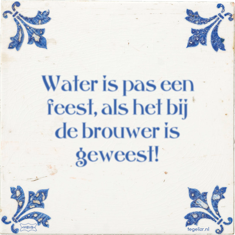 Water is pas een feest, als het bij de brouwer is geweest! - Online tegeltjes bakken