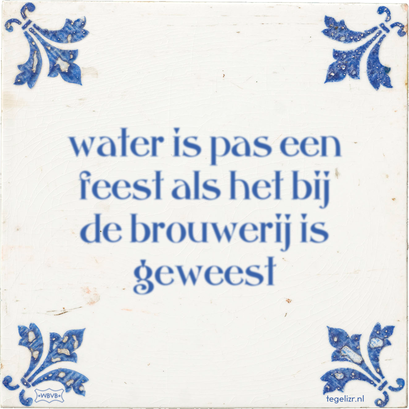 water is pas een feest als het bij de brouwerij is geweest - Online tegeltjes bakken