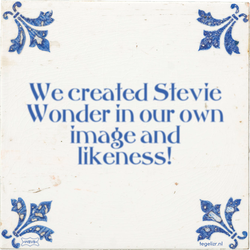 We created Stevie Wonder in our own image and likeness! - Online tegeltjes bakken