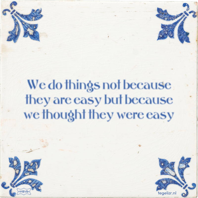 We do things not because they are easy but because we thought they were easy - Online tegeltjes bakken