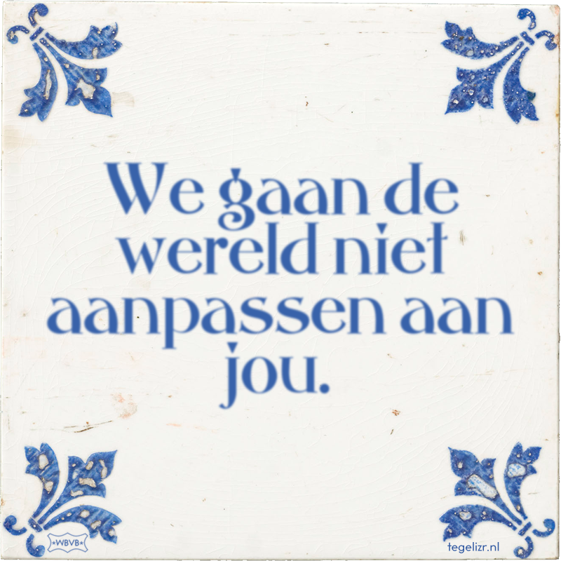 We gaan de wereld niet aanpassen aan jou. - Online tegeltjes bakken