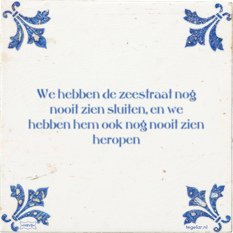 We hebben de zeestraat nog nooit zien sluiten, en we hebben hem ook nog nooit zien heropen - Online tegeltjes bakken