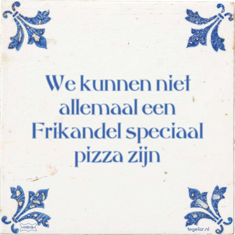 We kunnen niet allemaal een Frikandel speciaal pizza zijn - Online tegeltjes bakken