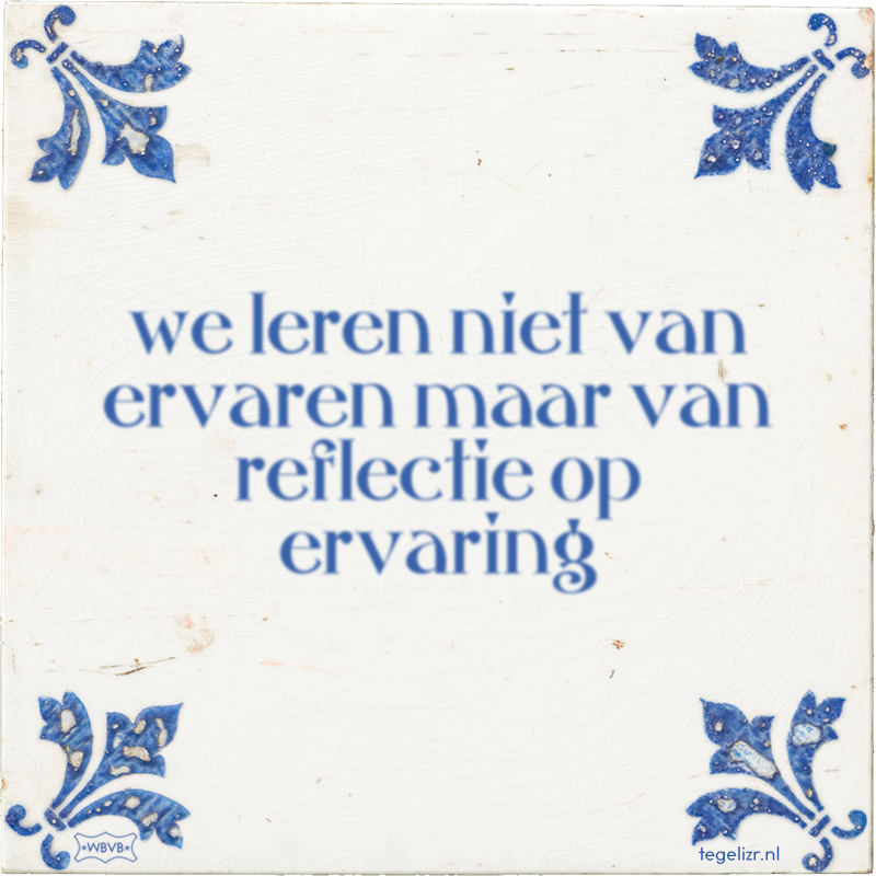 we leren niet van ervaren maar van reflectie op ervaring - Online tegeltjes bakken