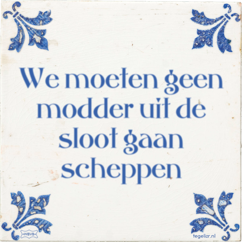 We moeten geen modder uit de sloot gaan scheppen - Online tegeltjes bakken
