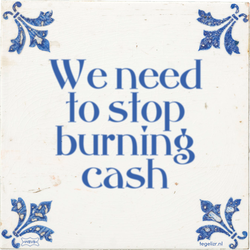 We need to stop burning cash - Online tegeltjes bakken