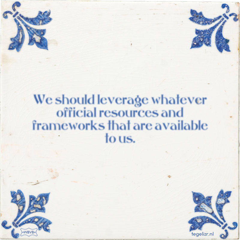 We should leverage whatever official resources and frameworks that are available to us. - Online tegeltjes bakken