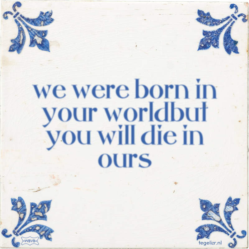 we were born in your worldbut you will die in ours - Online tegeltjes bakken