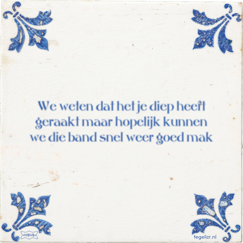 We weten dat het je diep heeft geraakt maar hopelijk kunnen we die band snel weer goed mak - Online tegeltjes bakken