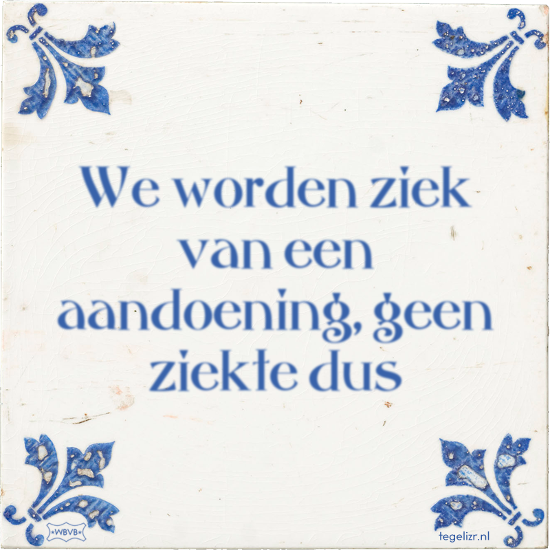 We worden ziek van een aandoening, geen ziekte dus - Online tegeltjes bakken