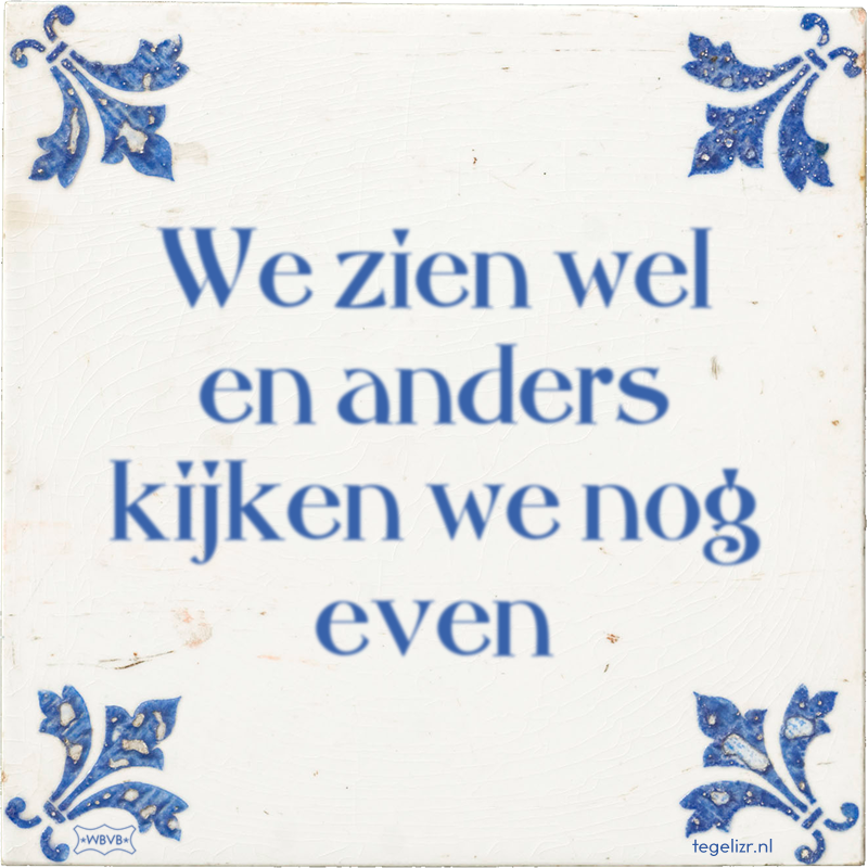 We zien wel en anders kijken we nog even - Online tegeltjes bakken