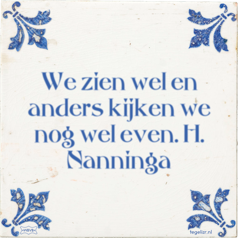We zien wel en anders kijken we nog wel even. H. Nanninga - Online tegeltjes bakken