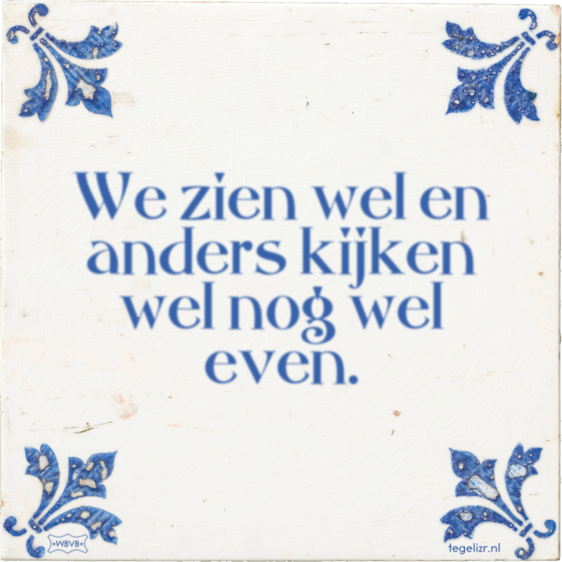 We zien wel en anders kijken wel nog wel even. - Online tegeltjes bakken