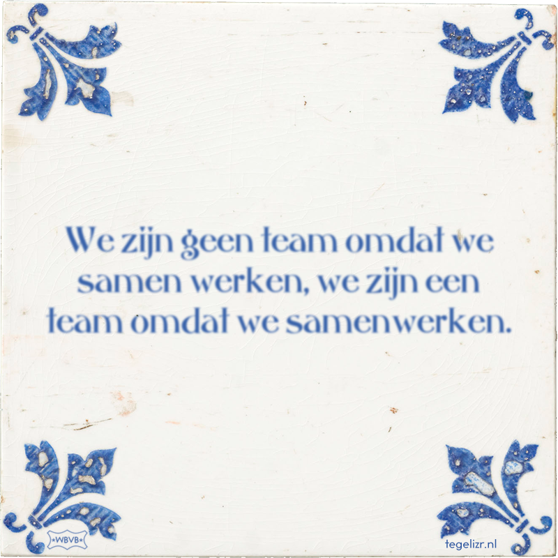 We zijn geen team omdat we samen werken, we zijn een team omdat we samenwerken. - Online tegeltjes bakken