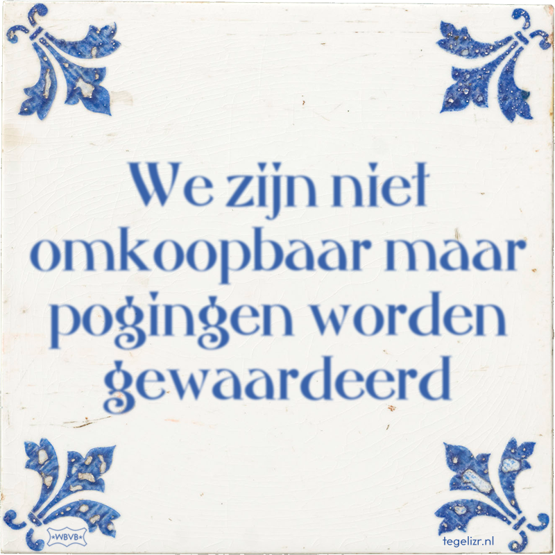We zijn niet omkoopbaar maar pogingen worden gewaardeerd - Online tegeltjes bakken