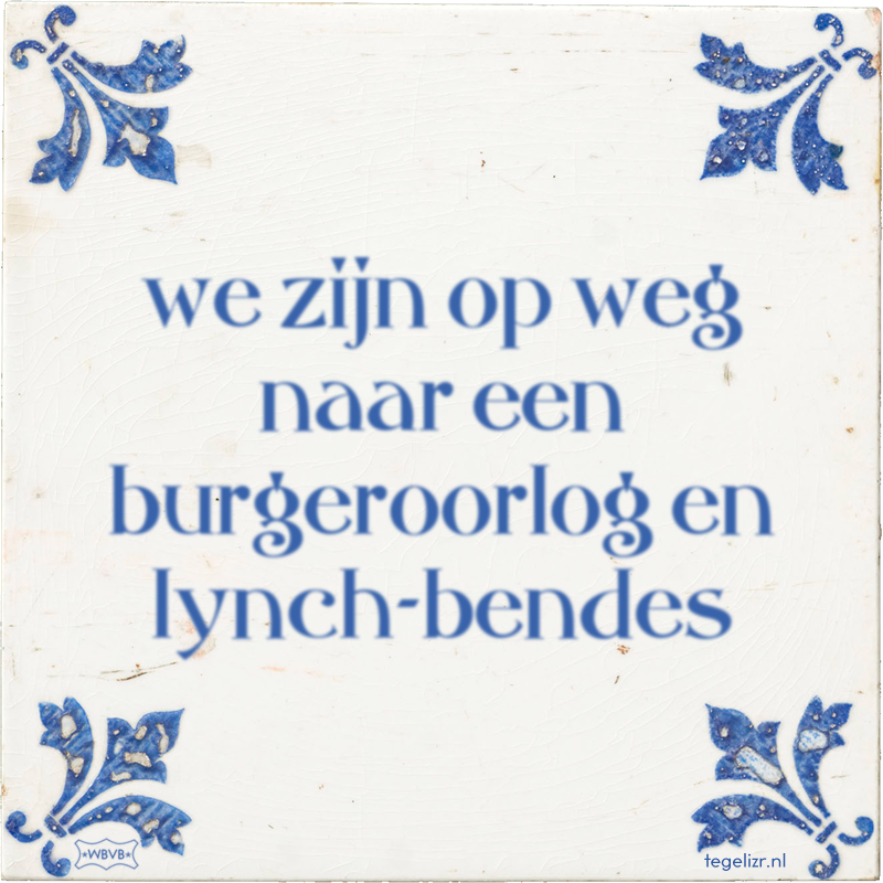 we zijn op weg naar een burgeroorlog en lynch-bendes - Online tegeltjes bakken