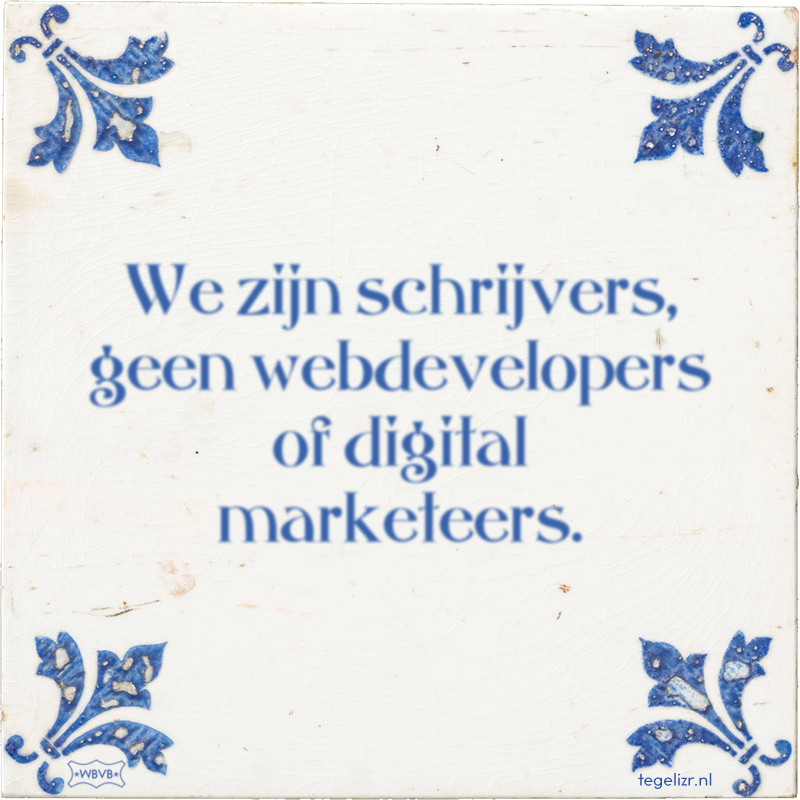 We zijn schrijvers, geen webdevelopers of digital marketeers. - Online tegeltjes bakken