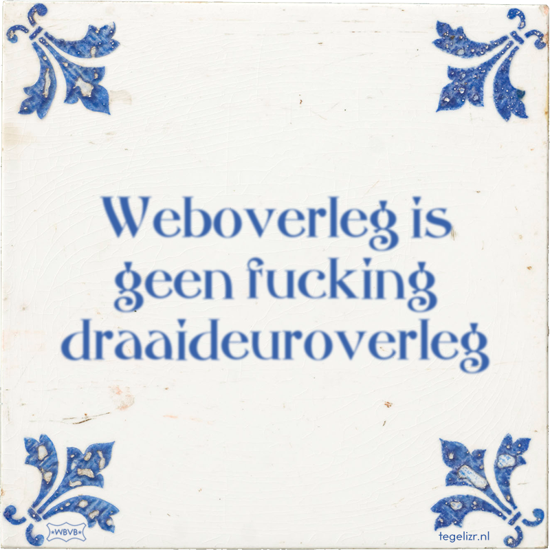 Weboverleg is geen fucking draaideuroverleg - Online tegeltjes bakken