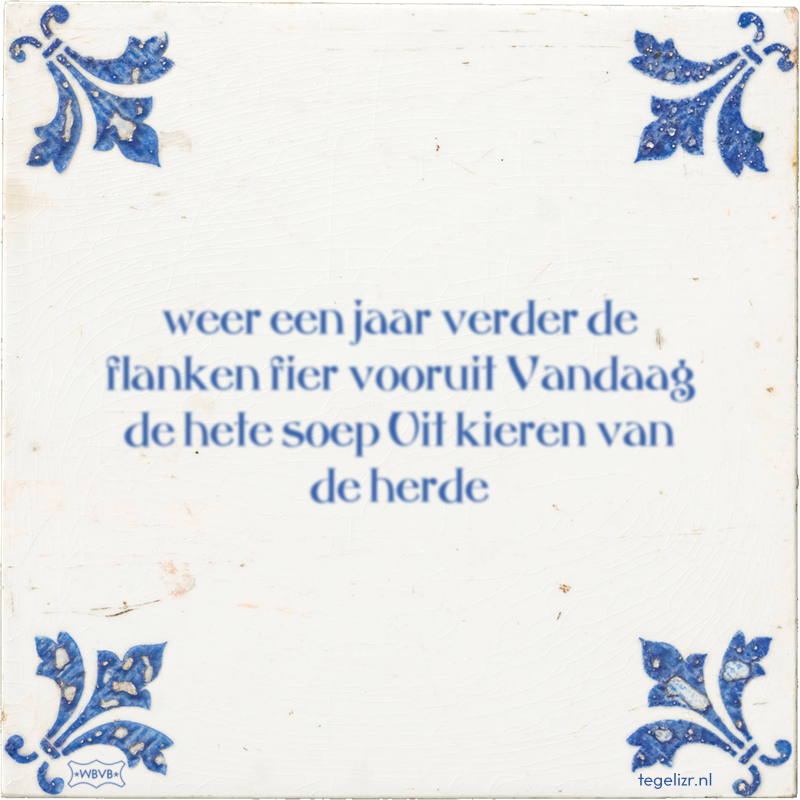 weer een jaar verder de flanken fier vooruit Vandaag de hete soep Uit kieren van de herde - Online tegeltjes bakken