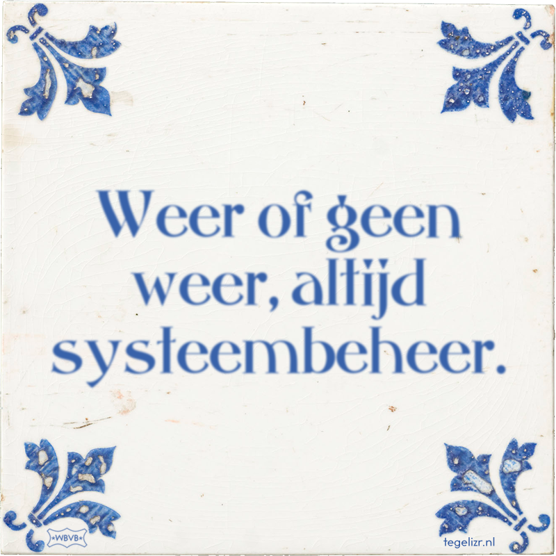 Weer of geen weer, altijd systeembeheer. - Online tegeltjes bakken