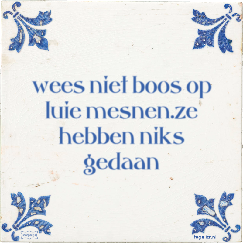 wees niet boos op luie mesnen.ze hebben niks gedaan - Online tegeltjes bakken