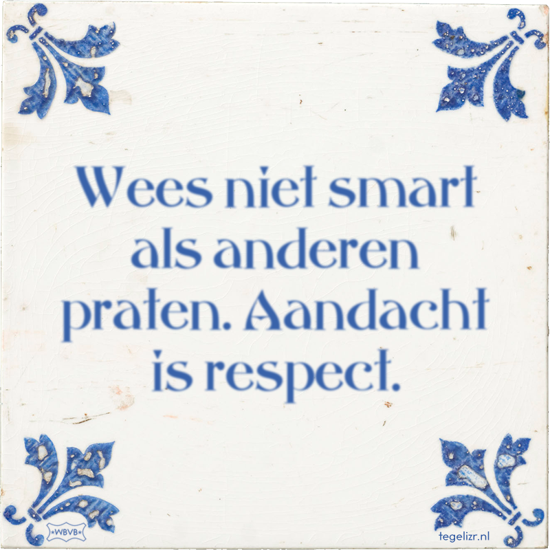 Wees niet smart als anderen praten. Aandacht is respect. - Online tegeltjes bakken