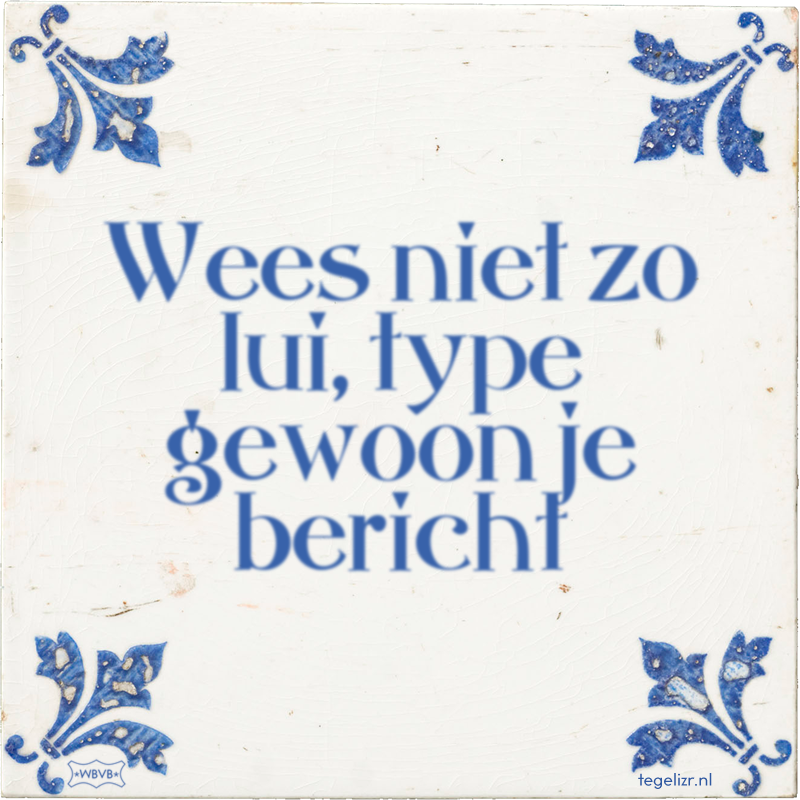 Wees niet zo lui, type gewoon je bericht - Online tegeltjes bakken