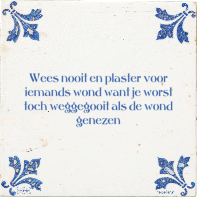 Wees nooit en plaster voor iemands wond want je worst toch weggegooit als de wond genezen - Online tegeltjes bakken