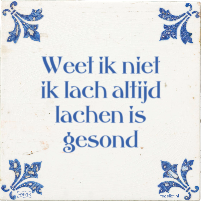 Weet ik niet ik lach altijd lachen is gesond - Online tegeltjes bakken