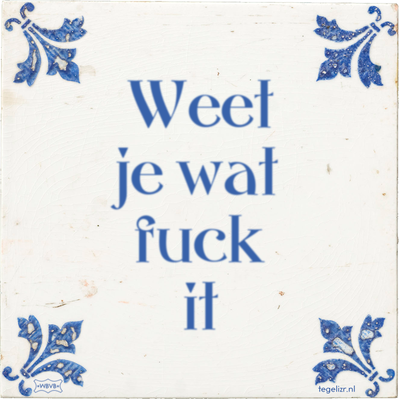 Weet je wat fuck it - Online tegeltjes bakken