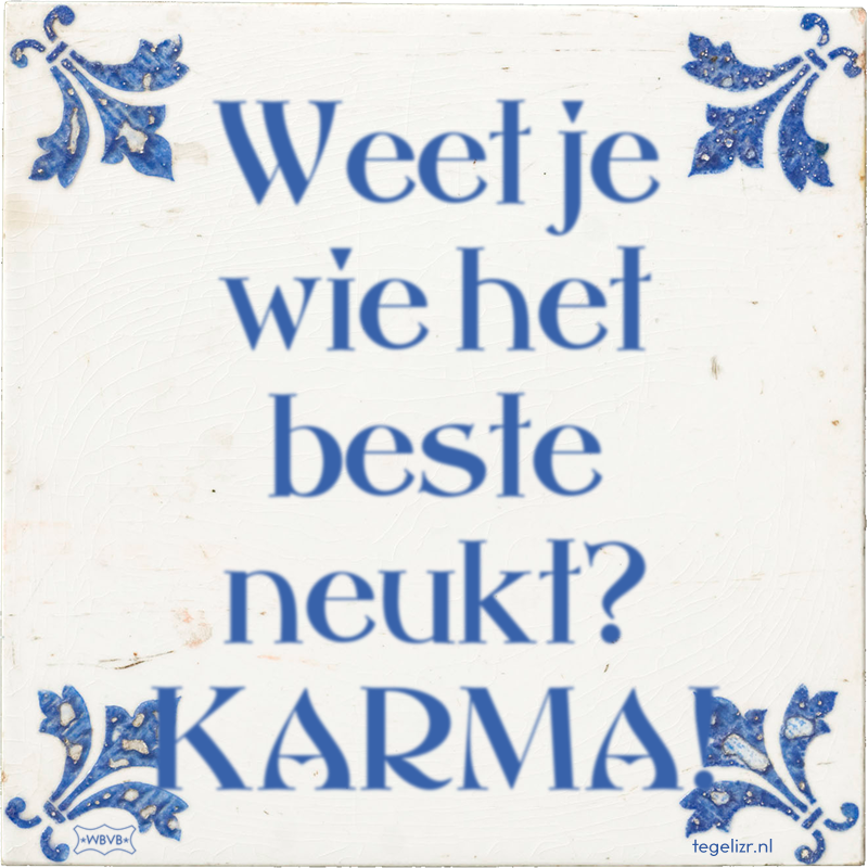 Weet je wie het beste neukt? KARMA! - Online tegeltjes bakken