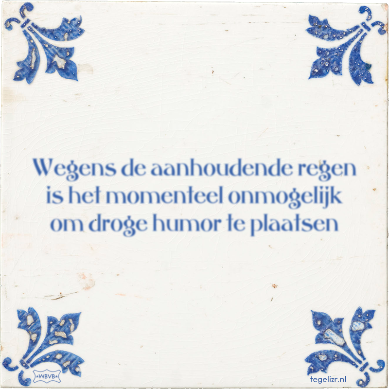Wegens de aanhoudende regen is het momenteel onmogelijk om droge humor te plaatsen - Online tegeltjes bakken