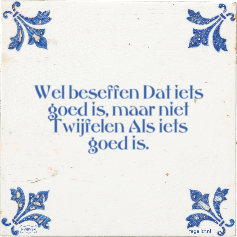 Wel beseffen Dat iets goed is, maar niet Twijfelen Als iets goed is. - Online tegeltjes bakken