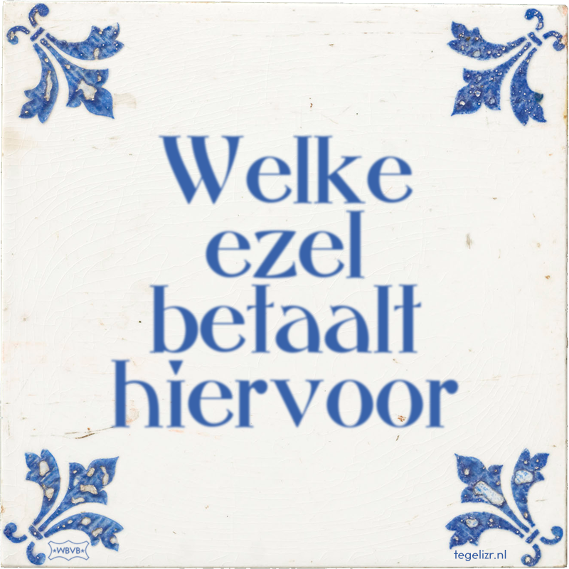 Welke ezel betaalt hiervoor - Online tegeltjes bakken