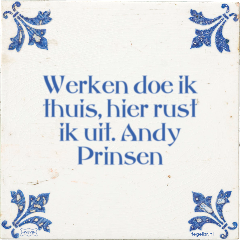 Werken doe ik thuis, hier rust ik uit. Andy Prinsen - Online tegeltjes bakken
