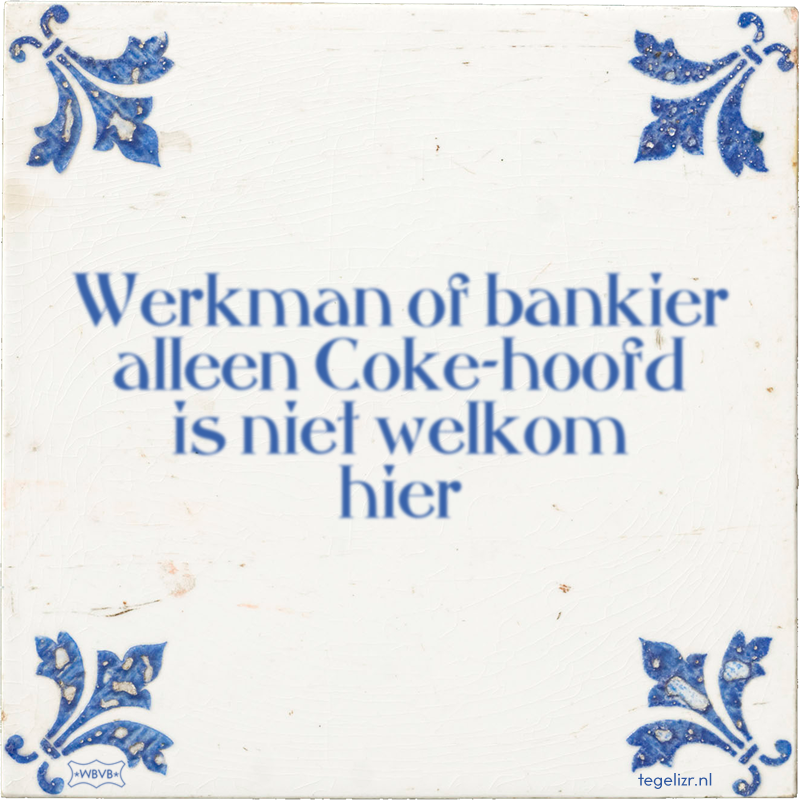 Werkman of bankier alleen Coke-hoofd is niet welkom hier - Online tegeltjes bakken