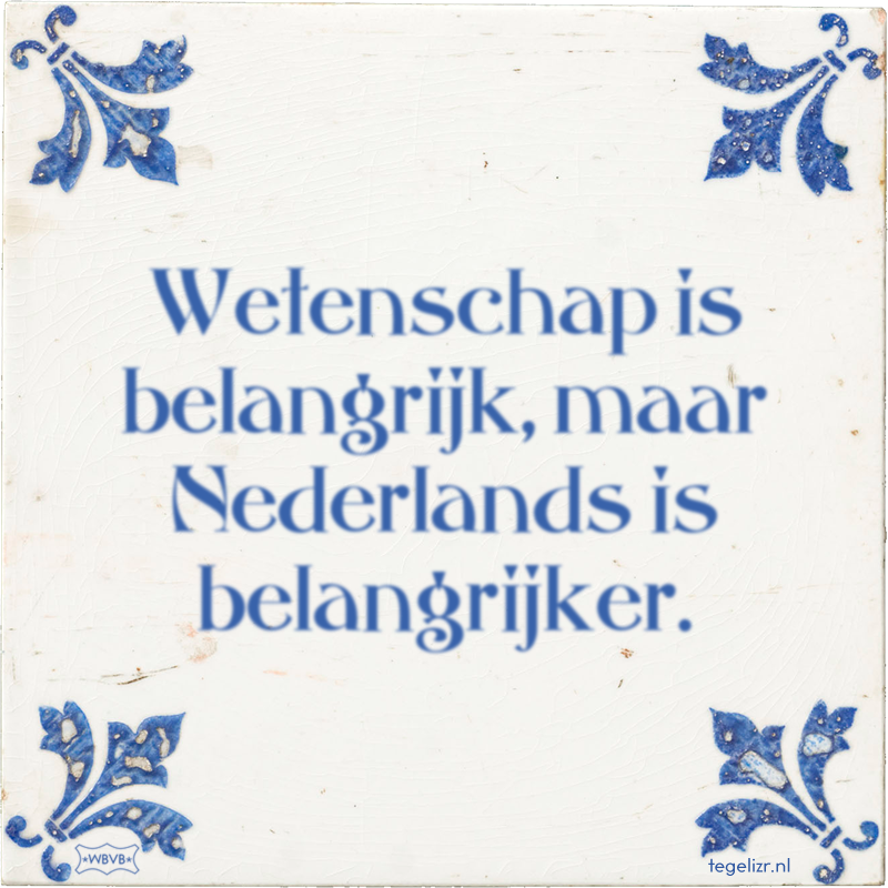 Wetenschap is belangrijk, maar Nederlands is belangrijker. - Online tegeltjes bakken