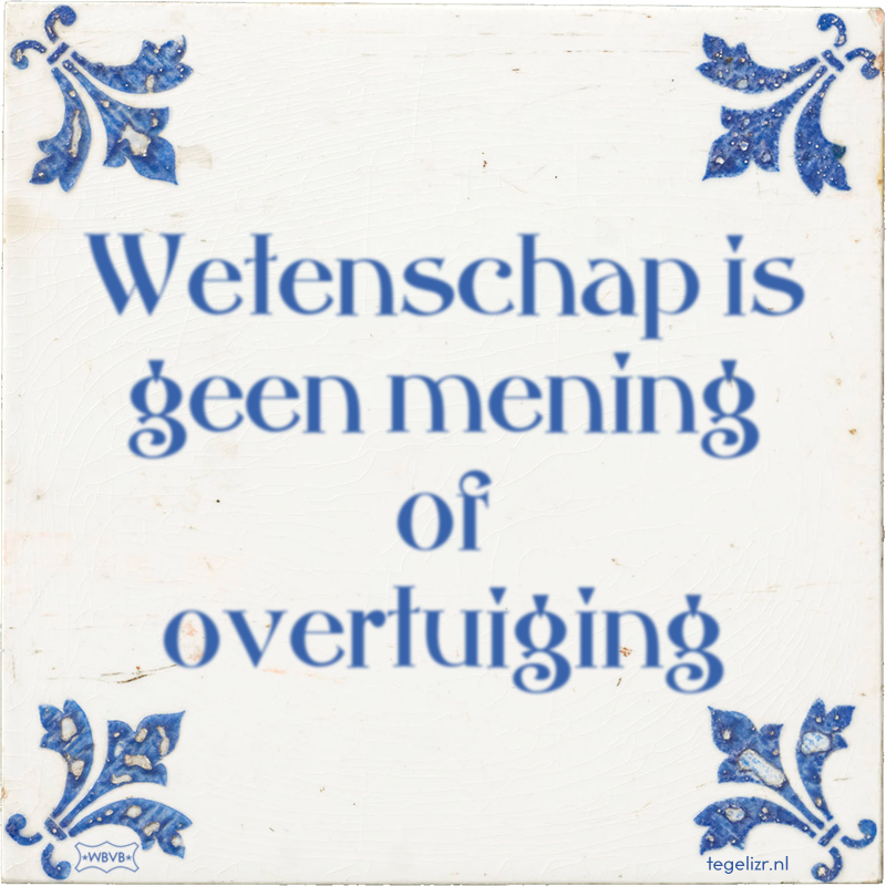 Wetenschap is geen mening of overtuiging - Online tegeltjes bakken