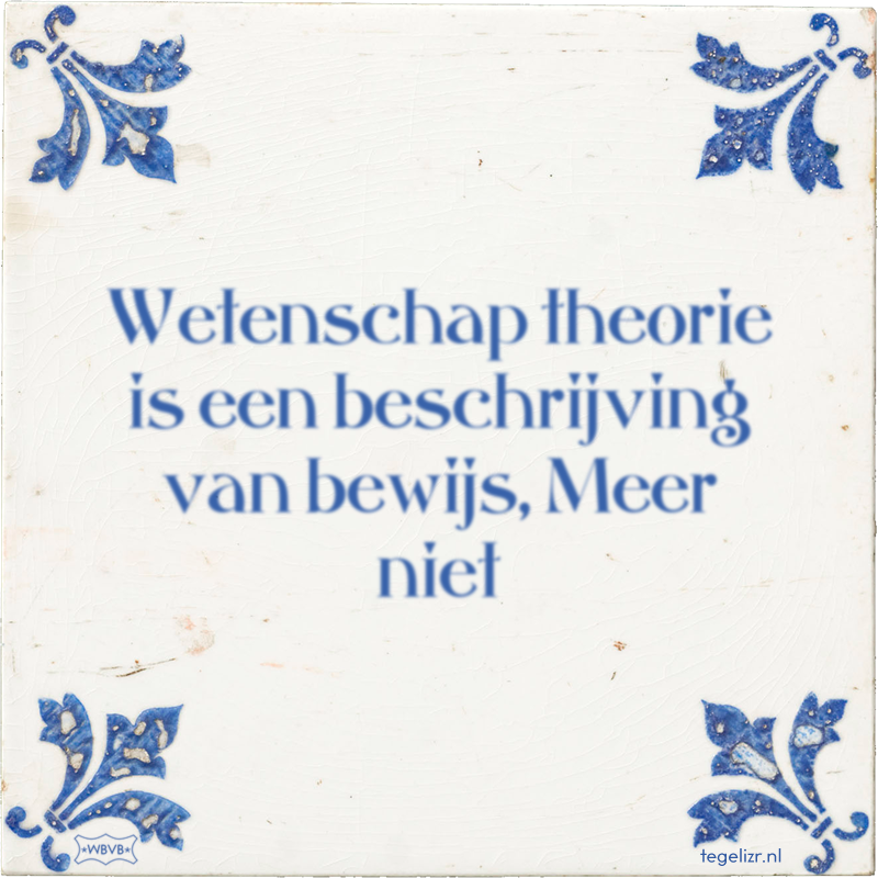 Wetenschap theorie is een beschrijving van bewijs, Meer niet - Online tegeltjes bakken