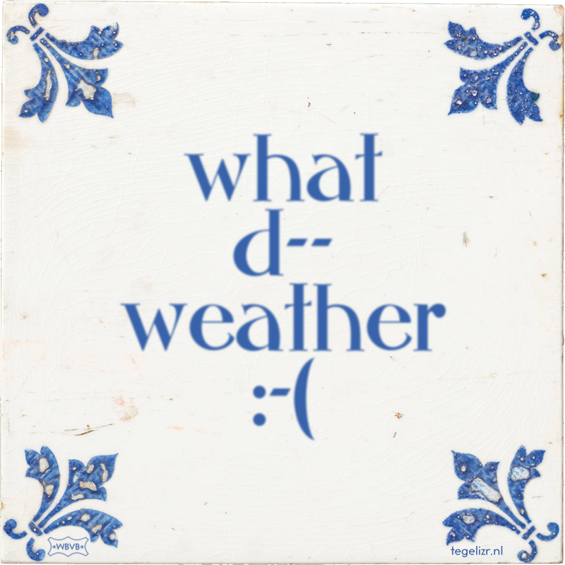 what d-- weather :-( - Online tegeltjes bakken